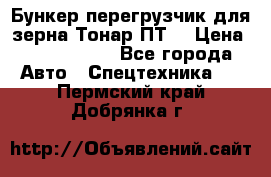 Бункер-перегрузчик для зерна Тонар ПТ5 › Цена ­ 2 040 000 - Все города Авто » Спецтехника   . Пермский край,Добрянка г.